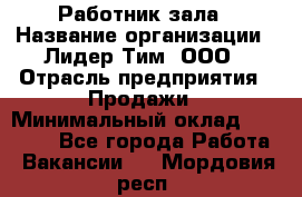 Работник зала › Название организации ­ Лидер Тим, ООО › Отрасль предприятия ­ Продажи › Минимальный оклад ­ 25 000 - Все города Работа » Вакансии   . Мордовия респ.